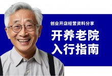 创业小白怎么开养老院?如何盈利?养老院开办经营资料分享-资料包